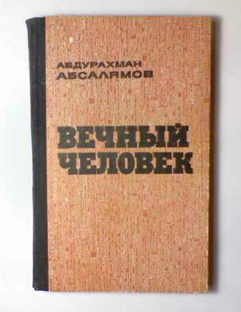 Книги будут вечны. Абдурахман Абсалямов. Абдурахман Абсалямов книги. Вечный человек книга. Абсалямов вечный человек.