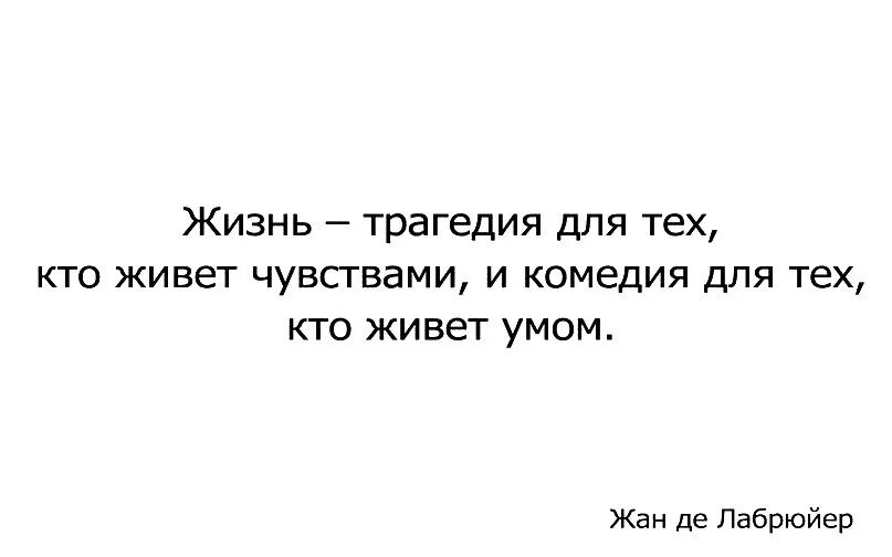 Живу без чувств. Жизнь трагедия для тех кто живет чувствами и комедия. Кто живет умом для того жизнь комедия. Жизнь это трагедия для тех кто чувствует и комедия для тех кто мыслит. Трагедия комедия жизнь.