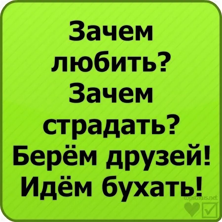 Песня зачем любить зачем страдать ведь. Зачем любить зачем страдать. Зачем любить зачем страдать ведь все пути ведут в кровать. Зачем любить зачем страдать звонок друзьям -идём бухать. Зачем любить зачем страдать кайфовать.