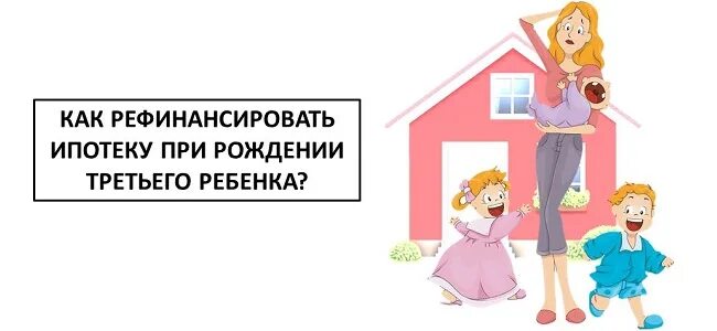 Ипотека после рождения. Семейная ипотека рефинансирование. Рефинансирование ипотеки при рождении ребенка. Рефинансирование ипотеки после рождения первого ребенка. Рефинансирование ипотеки для семей с детьми.