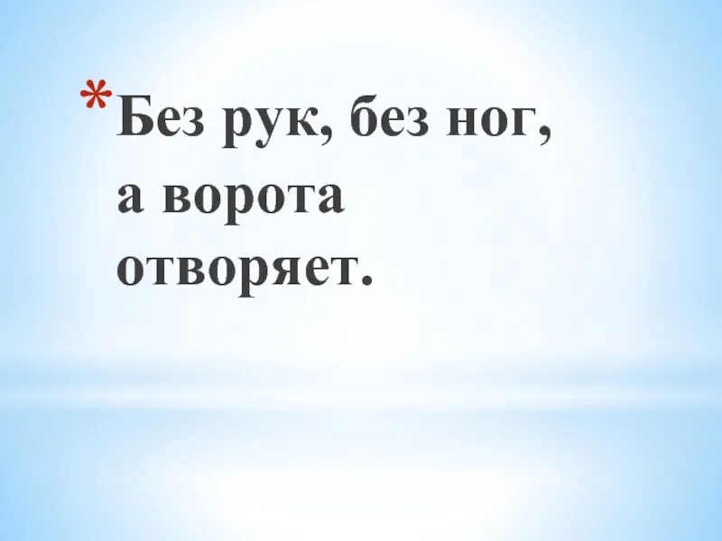 Загадка без рук. Без рук без ног а ворота отворяет. загадка без рук без ног а ворота открывает. без рук без ног а ворота отворяет отгадка. без рук а ворота открывает.