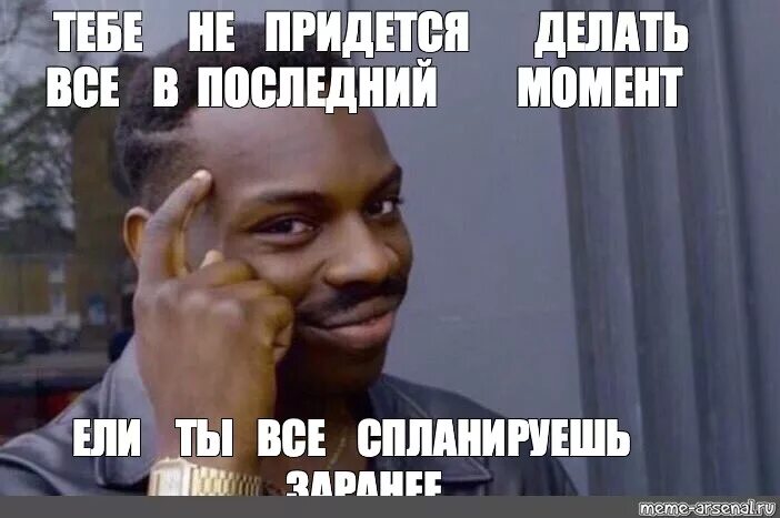 Тебе не придется Мем. Тебе не придется проставляться. Все приходится делать самому. Сделать все в последний момент Мем. Почему все через ж