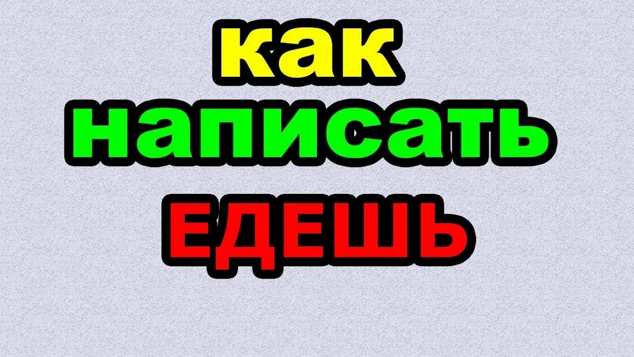 Как правильно пишется едем на машине. Едешь как пишется. Едешь или едишь как правильно писать. Правильное написание слова едем. Как правильно писать слово едет.