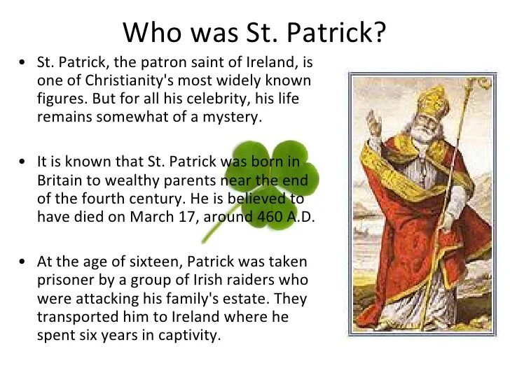 Who was Saint Patrick?. St.Patrick is the patron of. St Patrick's Day is on 17th March St Patrick is the patron Saint транскрипция. The story of St Patrick. Born in britain