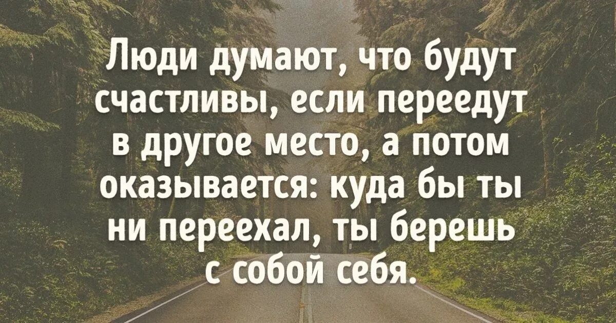 Можно ли уехать в другой. Берешь с собой себя. Люди думают что переехав в другое место будут счастливы. Ты всегда берешь с собой себя. Люди думают что они будут счастливы если переедут в другое место.