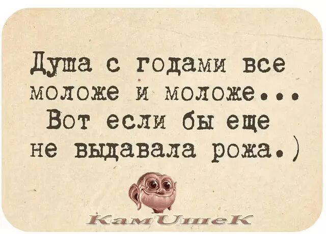 Стал душою молодым. Душа с годами все моложе. Вообще то я молодая. Вообще то я молодая только очень долго. Анекдот про душу.