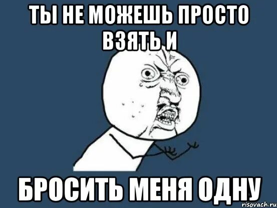 Я любил меня кидали. Меня кинули. Ты не могут бросить меня. Мемы я один. Картинки меня кинули.