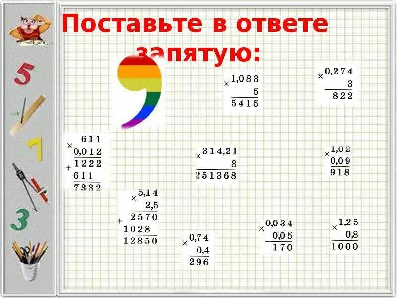 Поставь десятичные. Умножение десятичных дробей поставьте запятую. Поставьте в ответе запятую ответы. Как ставится запятая в умножении десятичных дробей. Умножение десятичных дробей на натуральное число примеры.