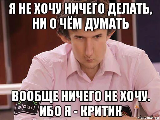 Просто ничего не делаю. Ничего не хочу. ничего не делать. человек который ничего не хочет. ничего не делаю мем.