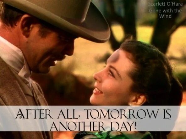 It will be tomorrow. Tomorrow is another day. after all tomorrow is another day. gone with the wind tomorrow is another day. scarlett o&#039;hara i will think about it tomorrow.