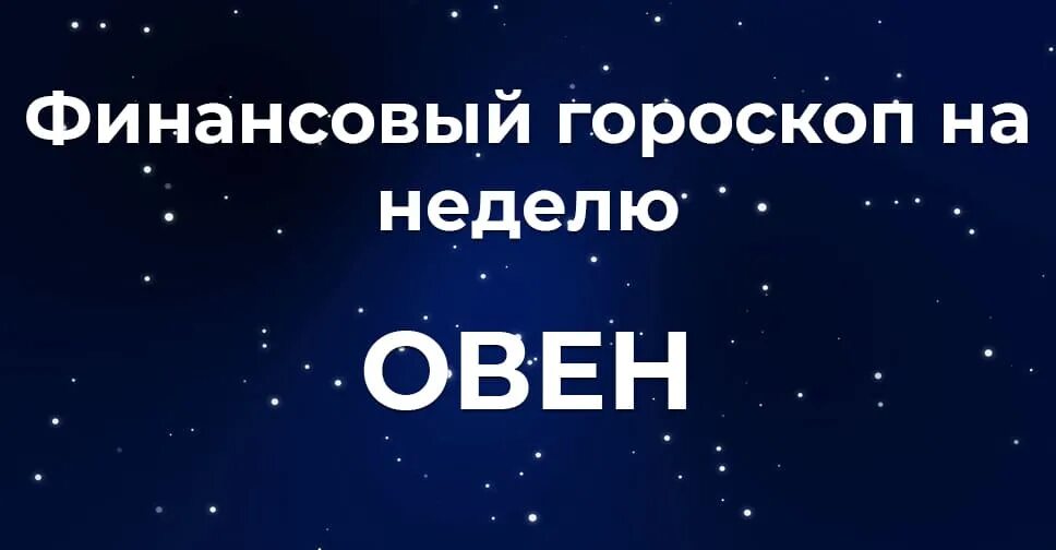 Финансовый гороскоп на май. Финансовый гороскоп на неделю рыбы мужчины. Финансовый гороскоп на следующую неделю Овен.