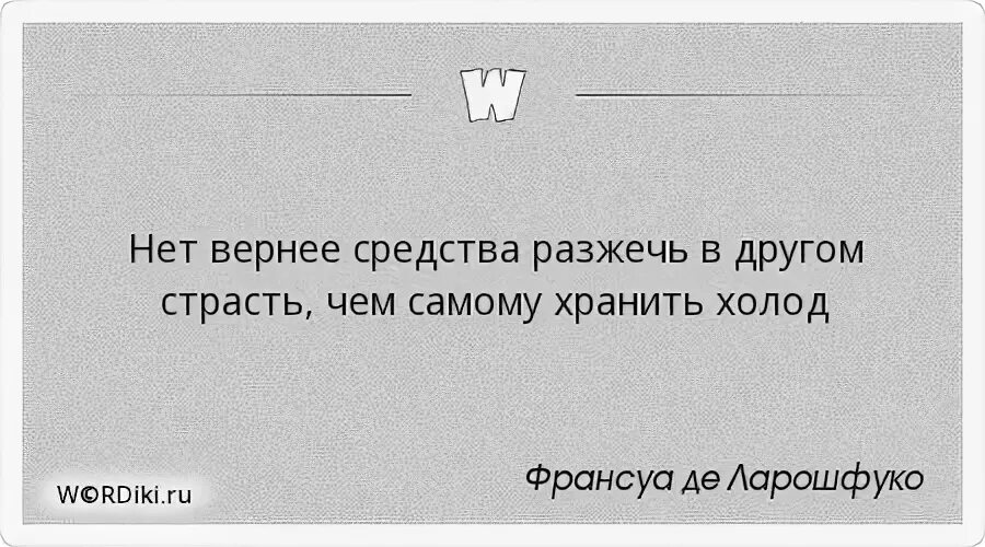 Нет вернее средства разжечь в другом страсть чем самому хранить холод. Нет вернее средства разжечь в другом.