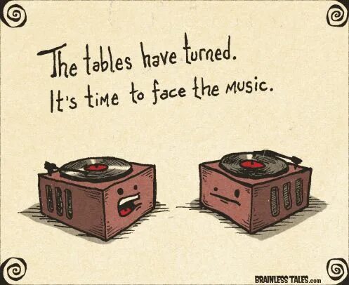 Tables are turning. "The Tables turned" карикатура. The Tables have turned. Face the Music idiom. Turns have Tabled.