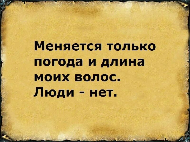 Меняется. Меняется только погода и длина моих волос люди нет. Меняется только погода и длина моих волос. Человек не изменится. Люди не меняются.