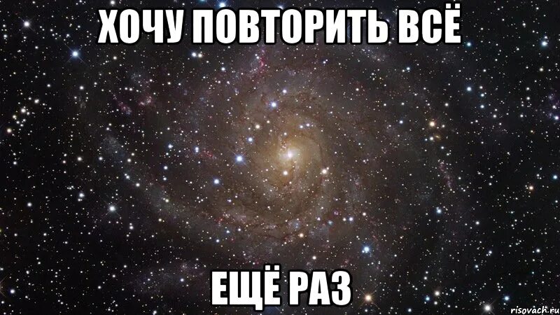 Хочу все повторить. Хочу еще. Еще еще хочу еще. Я еще хочу.