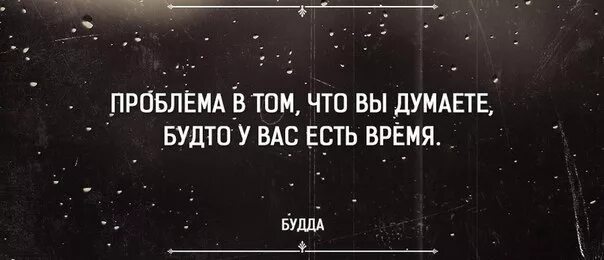 Времени суть которого в том. Проблема в том что вы думаете будто у вас есть время будда. проблема в том что вы думаете что у вас есть время. проблема в том что есть время. проблема в том что мы думаем будто у нас есть время.