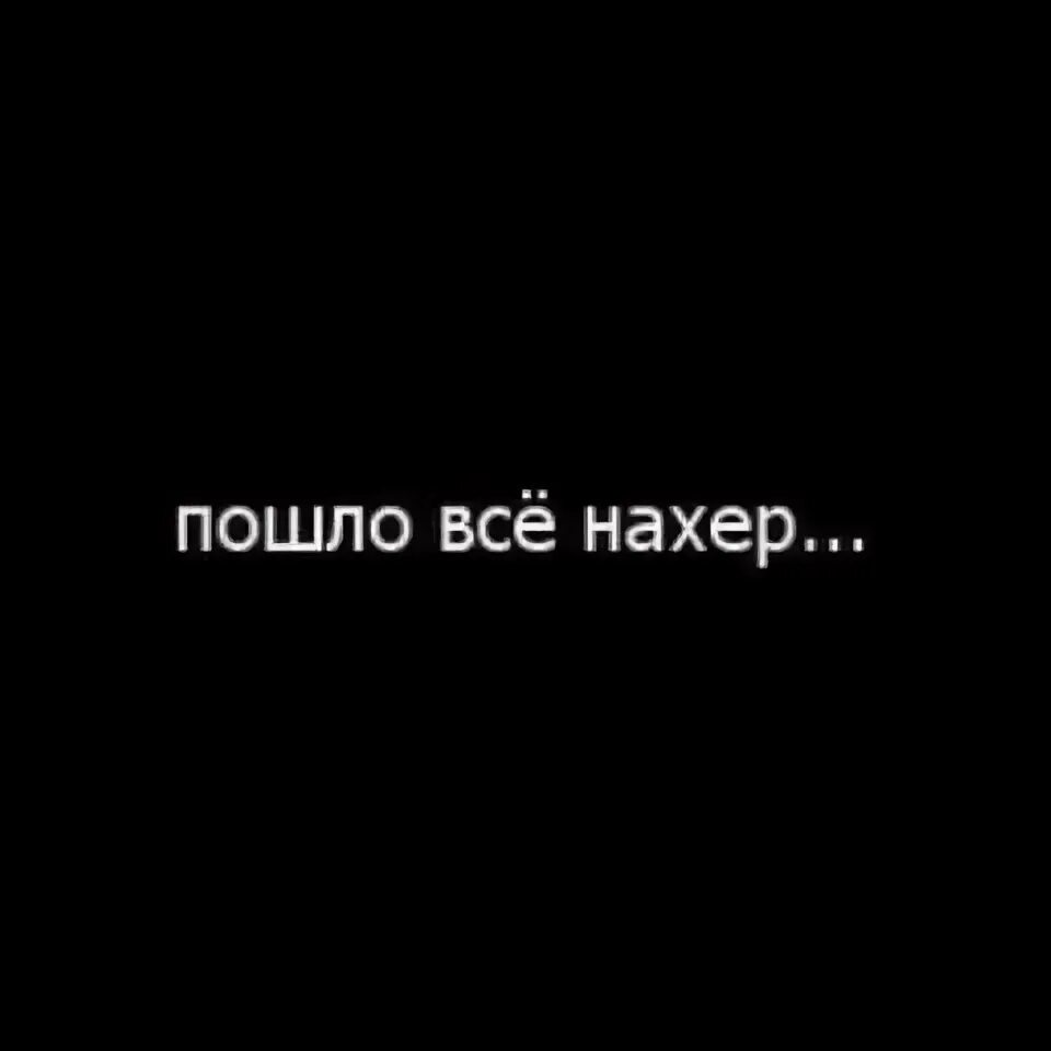 Пошло все нахрен. Пошло все нахер. Пошло всё. Пошло оно все нахер.