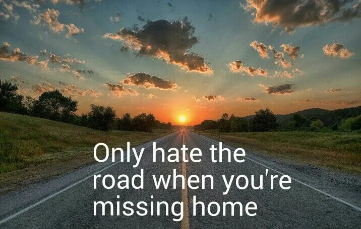 Missing Home. Hate the Road when you. Only hate. Ihave Deenon the Road. Only hates