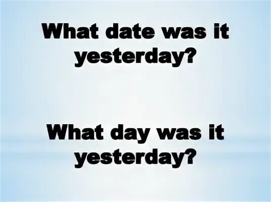 Yesterday was day of the. What Day was yesterday. What Date was it yesterday ответ. What Date. What a Day.