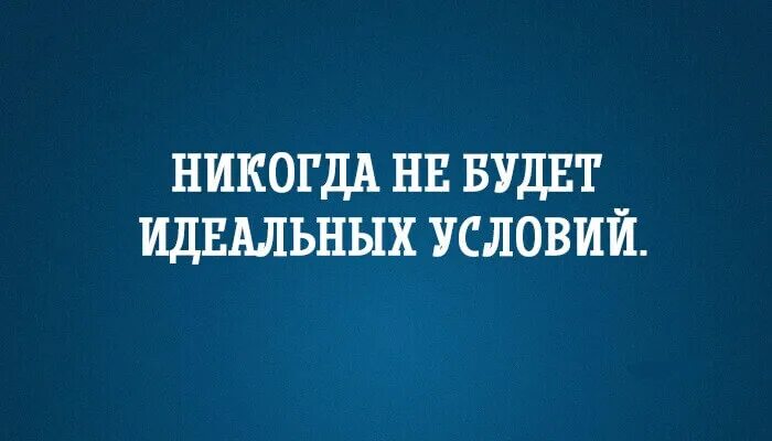 Что в идеальных условиях будет. Никогда не будет идеальных условий. Не жди идеальных условий. Не ждите идеальных условий. Условия не идеальные.