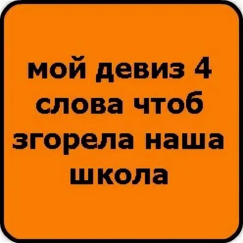 Текст чтоб. Наш девиз 4 слова. Девиз про школу смешные. Наш девиз 4 слова чтоб сгорела наша школа. Прикольные девизы.