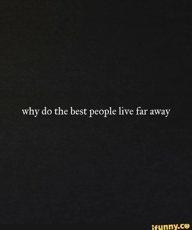 Friend lives far. One Day i will be far away quotes. People = shit. Let me take you far away. I want to go far far away quotes.