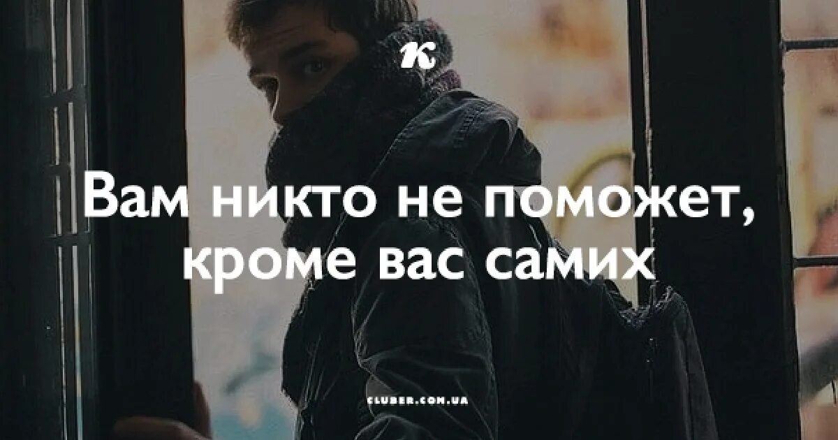 Никто сама. Вам никто не поможет кроме вас самих. Никто не поможет. Тебе никто не поможет. Никто не поможет кроме себя самого.