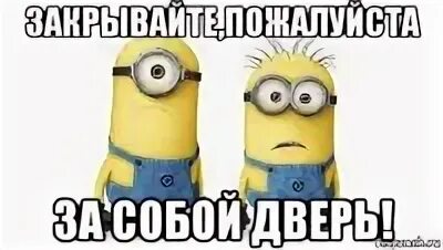 Надпись закрывайте пожалуйста дверь картинки распечатать Товарищи!!!! Закрываем дверь! Вам здесь зарплату начисляют!, Мем Миньоны Рисов