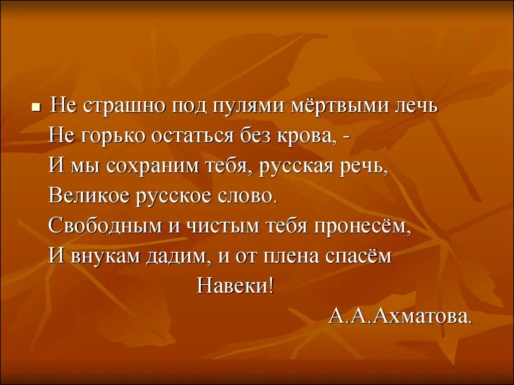 Ахматова и мы сохраним тебя русская речь. Не страшно под пулями мертвыми лечь не горько остаться. И мы сохраним тебя русская речь великое русское слово. Не страшно под пулями мертвыми лечь. И мы сохраним тебя русская речь великое