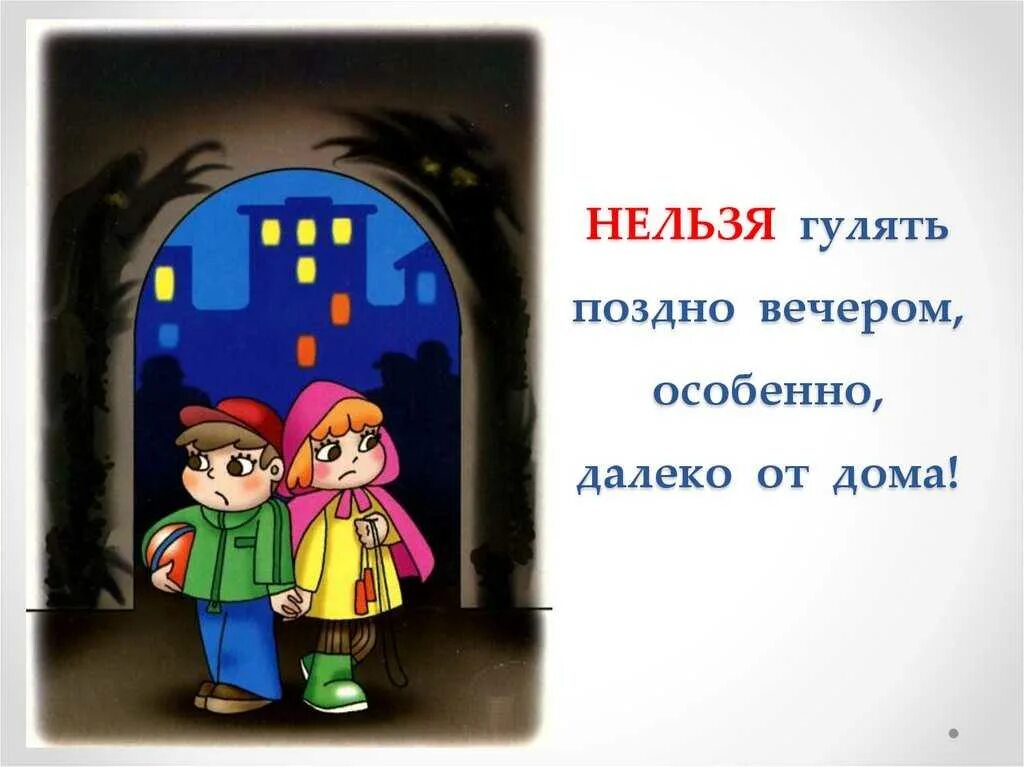 В школу приходит поздно. Нельзя гулять поздно вечером. Не ходи в безлюдные места. Нельзя гулять ночью. Гулять поздно вечером.