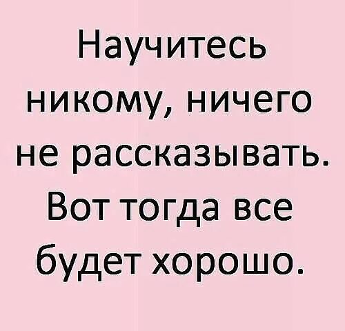 Ничего нет и никогда не было. Научитесь никому ничего не рассказывать. научитесь никому ничего не рассказывать вот тогда. научись никому ничего не рассказывать и тогда все будет хорошо. никому ничего не рассказывай.