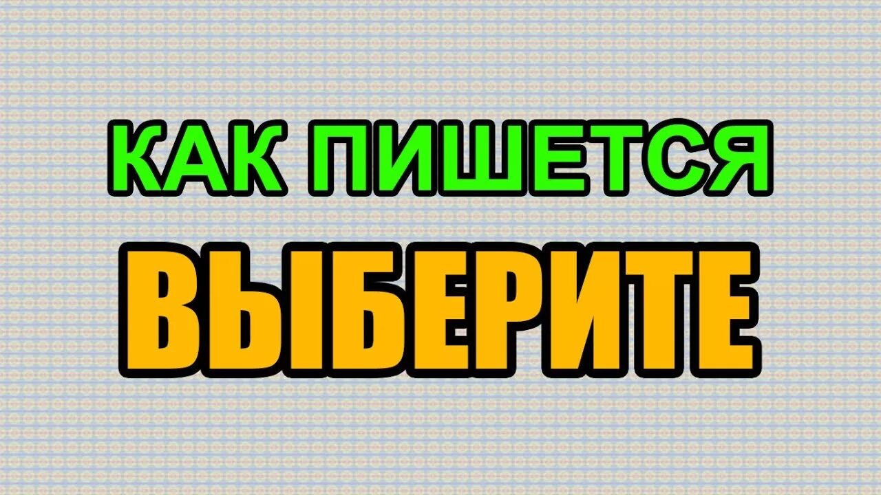 Как пишется слово выбор. Выберете или выберите. Выберете или выберите как правильно пишется. Как правильно писать слово выберите. Как правильно пишется слово выбирать.