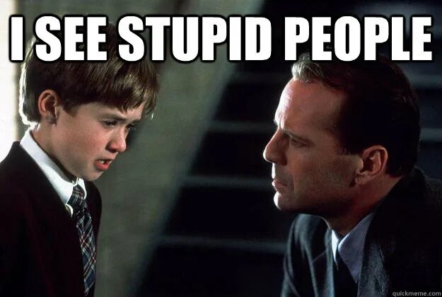 Stupid people. I see stupid people. You stupid Мем. The sixth sense Мем. Isn t problem