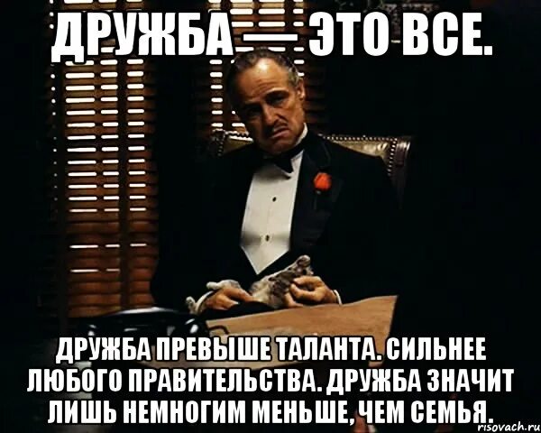 Интересы людей превыше всего. Дон корлеоне о дружбе. дружба - это все. дружба превыше таланта. сильнее. дружба превыше всего. дружба сильнее любого правительства.