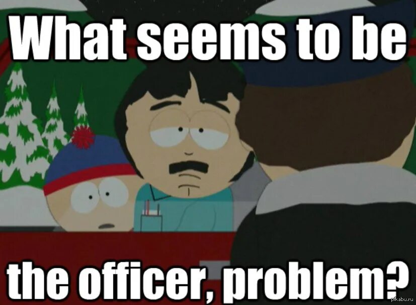 Problem Officer Мем. Мем what seems to be the problem Officer?. What seems to be the Officer problem South Park. What the problem Officer. What s your problem