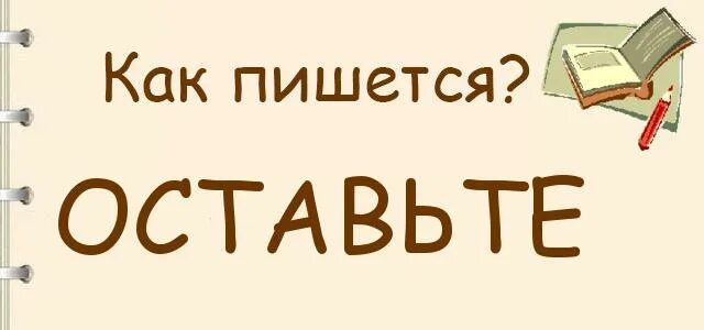 Оставьте как пишется правильно. Как пишется оставте или оставьте. Оставляйте как пишется. Оставте или оставьте как правильно писать.