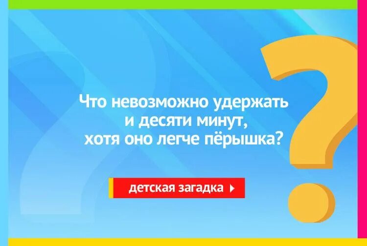 Перестань 10 минут. Что невозможно удержать и десяти минут хотя оно легче пёрышка. Что невозможно удержать и 10 минут хотя оно легче пёрышка. Загадка что невозможно удержать. Что невозможно удержать хотя оно легче перышка.