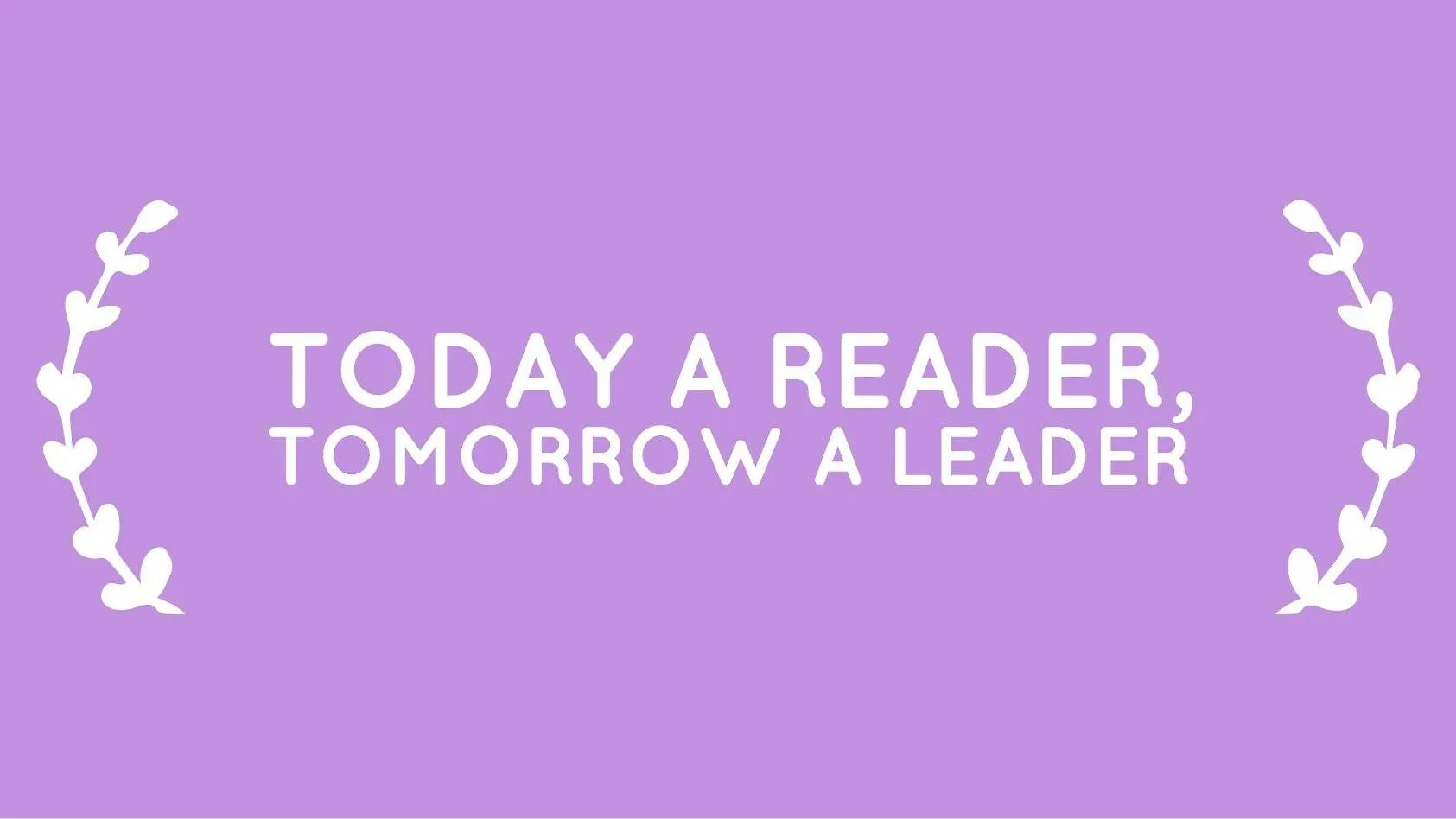 Today a Reader tomorrow a leader. Today обои. Tomorrow картинка. Leaders today.