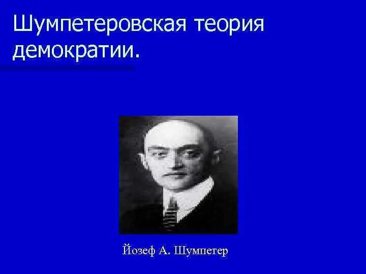 Шумпетер демократия. Йозеф Шумпетер теория. Йозеф Шумпетер презентация. Теории демократии.