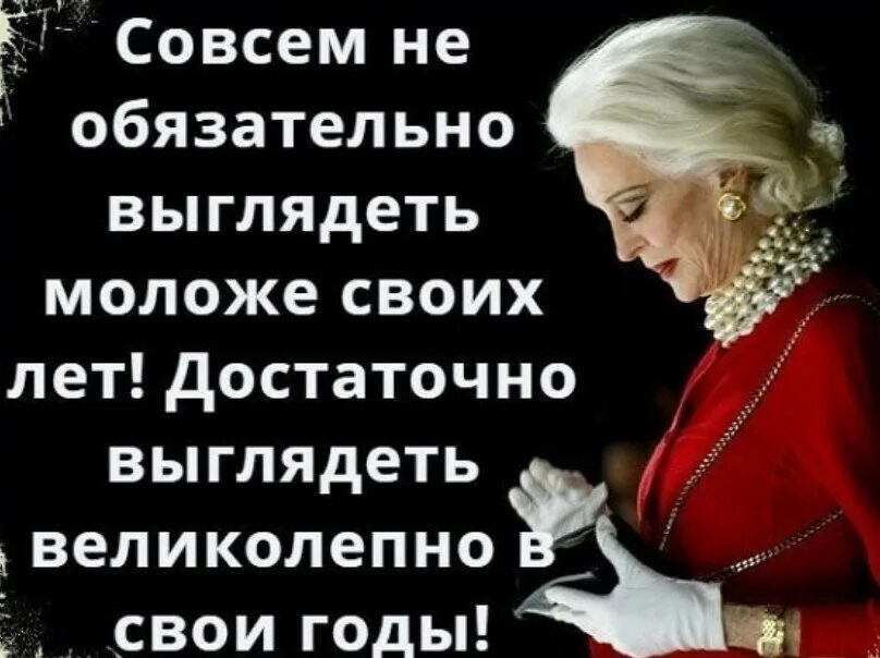 В любом возрасте необходимо. Выглядишь великолепно в свои годы. Достаточно выглядеть великолепно в свои годы. Важно хорошо выглядеть. Не обязательно выглядеть моложе своих лет достаточно выглядеть.