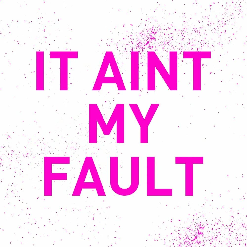 It s all my fault. Aint my fault. ain&#039;t. my fault перевод.