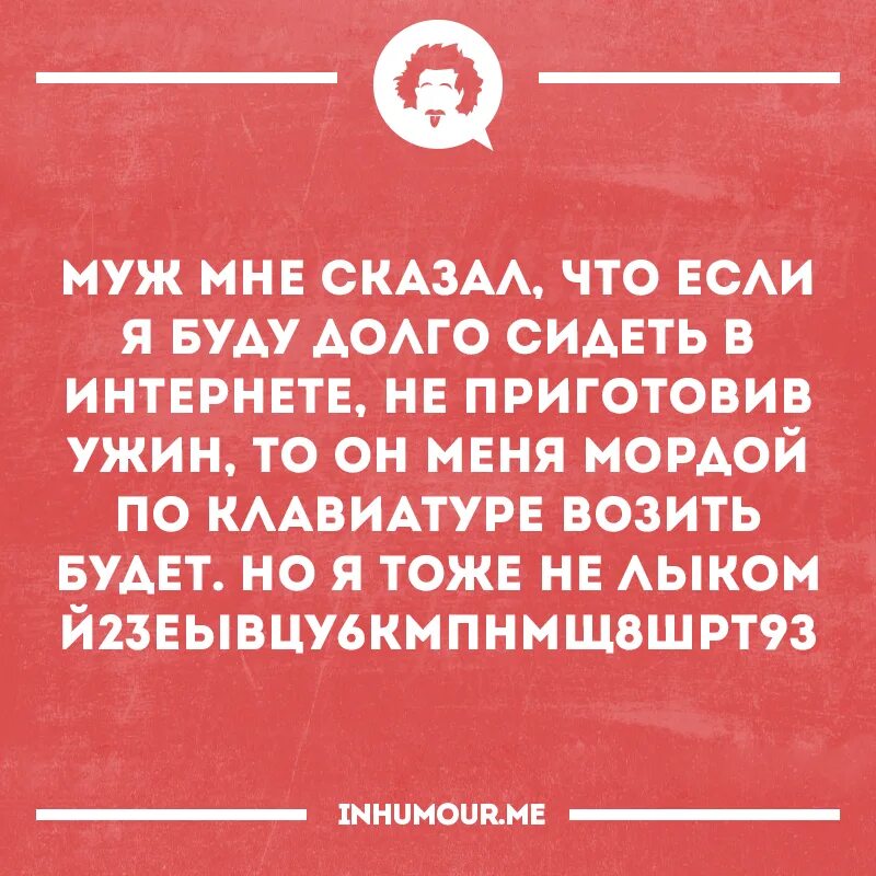 Если долго не было связи. Мне муж сказал что если я буду долго сидеть в интернете. Мордой по клавиатуре прикол. Мордой по клавиатуре анекдот. Мордой по клавиатуре возить.