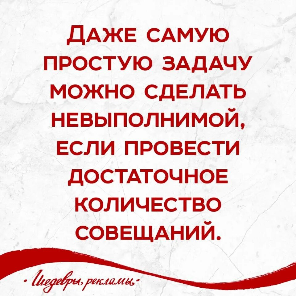 Самую простую задачу можно сделать невыполнимой. Достаточное количество совещаний. нужно провести достаточное количество совещаний. недостаточное количество совещаний. любую задачу можно сделать невыполнимой.