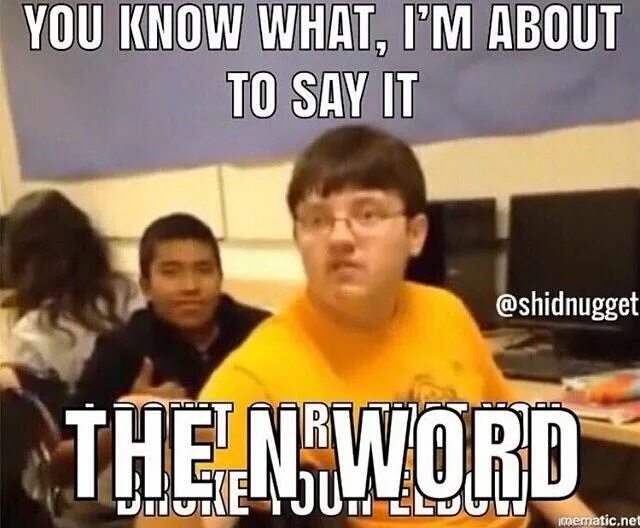 I might say the n Word. You cant say the n Word Tails. Don't say rude Words meme. Im said im going going