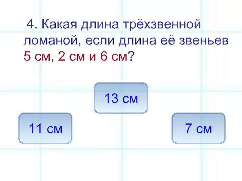 Какая длина белой. Ломаную из 4 звеньев длина которой 13 сантиметров. Какой какая длина. Калова Ляна. Какова длина трехзвенной ломаной, если длина её звеньев 6см, 4см, 5см.