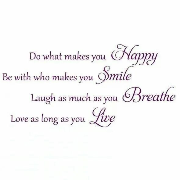 Are happy with what. Do what makes you happy. what makes you happy. what makes you smile. what makes you laugh.