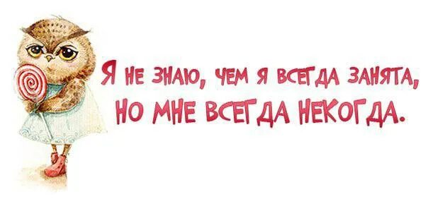 Она у меня всегда такое. Работаешь жить некогда. мне некогда картинки. я занята! мне некогда. не знаю чем я занята но мне всегда некогда.