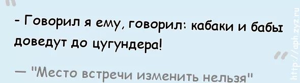 Кабаки и бабы доведут до цугундера. Говорил я ему кабаки и бабы доведут до цугундера. Вино и бабы доведут до цугундера. Кабаки и бабы доведут до цугундера цитата.