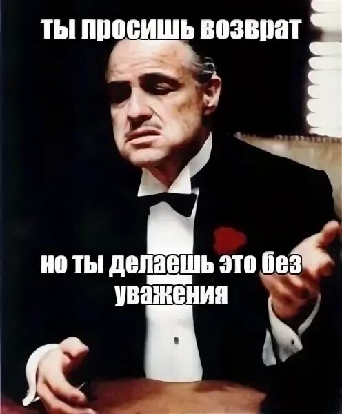 Ты просишь без уважения. Дон Корлеоне ты просишь без уважения. Ты просишь скидку без уважения. Прошу верните мужа