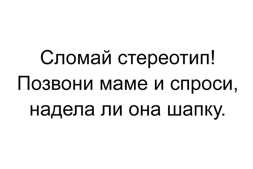 Позвони маме 4. Сломай стереотип позвони маме и спроси надела. Сломай стереотип. Сломай стереотип позвони маме и спроси надела ли она шапку. Сломай стереотипы картинки.